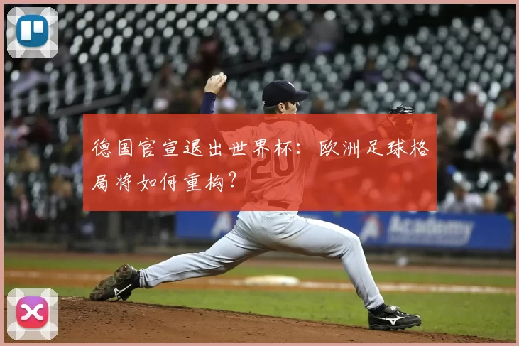 德国官宣退出世界杯：欧洲足球格局将如何重构？