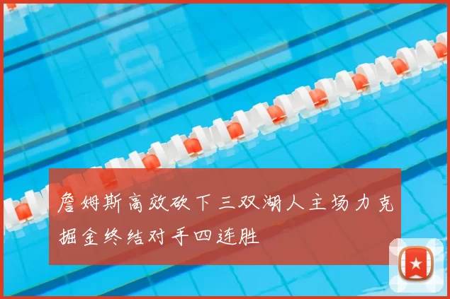 詹姆斯高效砍下三双湖人主场力克掘金终结对手四连胜