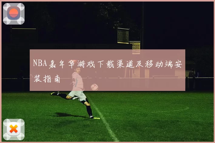 NBA嘉年华游戏下载渠道及移动端安装指南