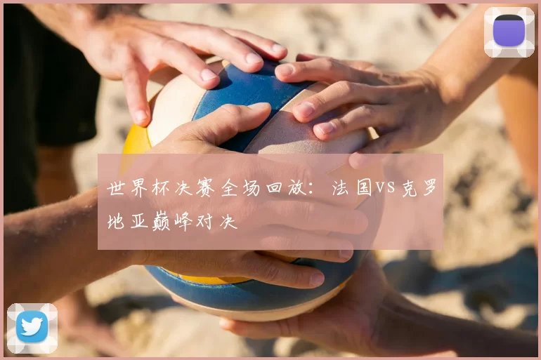 世界杯决赛全场回放：法国vs克罗地亚巅峰对决