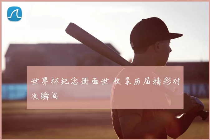 世界杯纪念册面世 收录历届精彩对决瞬间