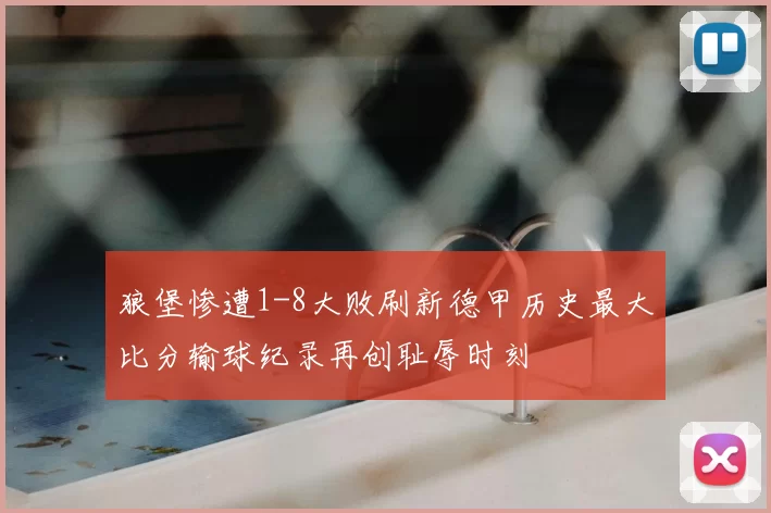 狼堡惨遭1-8大败刷新德甲历史最大比分输球纪录再创耻辱时刻