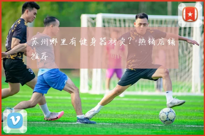苏州哪里有健身器材卖?热销店铺推荐