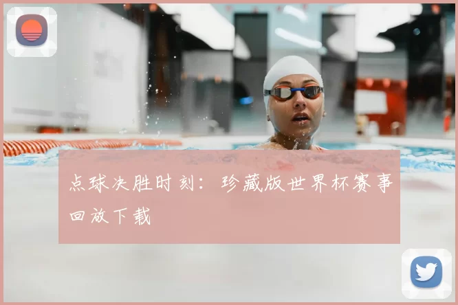 点球决胜时刻：珍藏版世界杯赛事回放下载