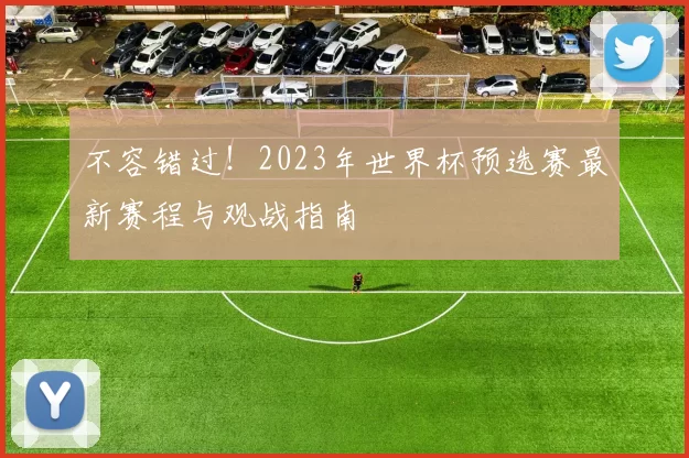 不容错过！2023年世界杯预选赛最新赛程与观战指南