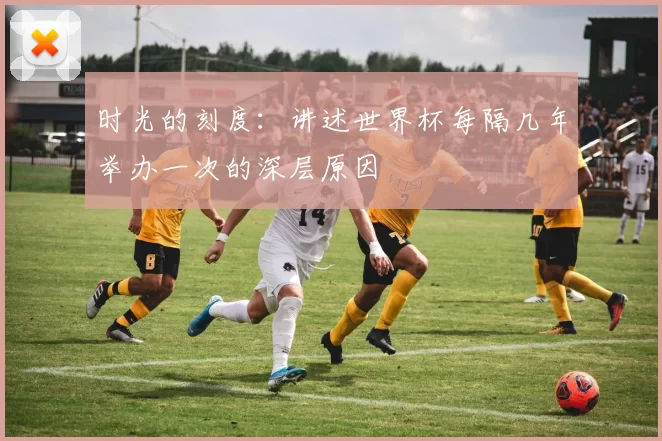 时光的刻度:讲述世界杯每隔几年举办一次的深层原因