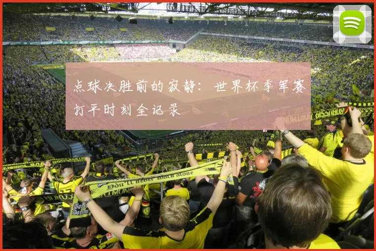 点球决胜前的寂静：世界杯季军赛打平时刻全记录