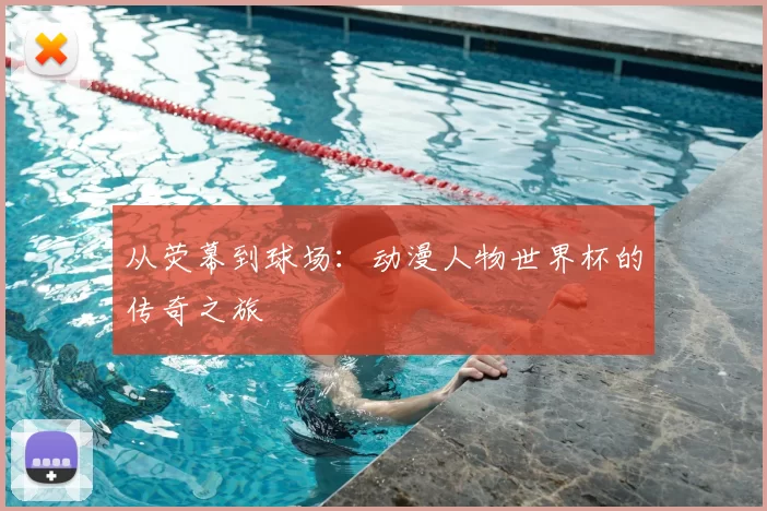 从荧幕到球场:动漫人物世界杯的传奇之旅