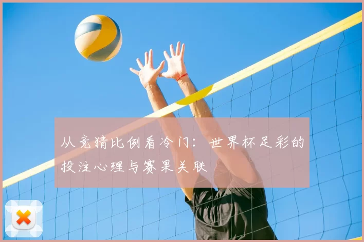 从竞猜比例看冷门：世界杯足彩的投注心理与赛果关联