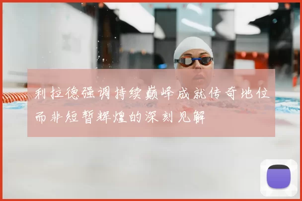 利拉德强调持续巅峰成就传奇地位而非短暂辉煌的深刻见解