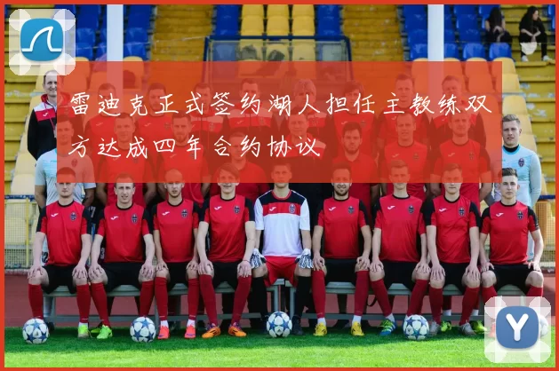 雷迪克正式签约湖人担任主教练双方达成四年合约协议