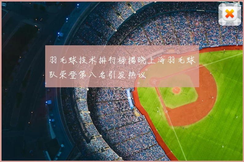 羽毛球技术排行榜揭晓上海羽毛球队荣登第八名引发热议
