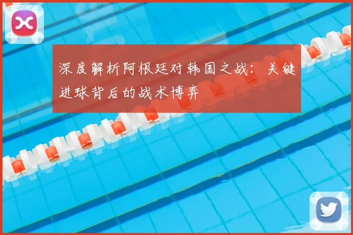深度解析阿根廷对韩国之战:关键进球背后的战术博弈