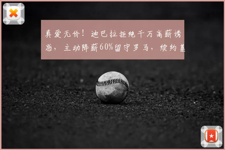 真爱无价！迪巴拉拒绝千万高薪诱惑，主动降薪60%留守罗马，续约基本敲定_欧冠_意甲