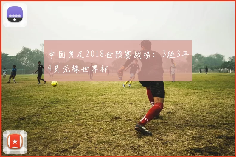 中国男足2018世预赛战绩:3胜3平4负无缘世界杯
