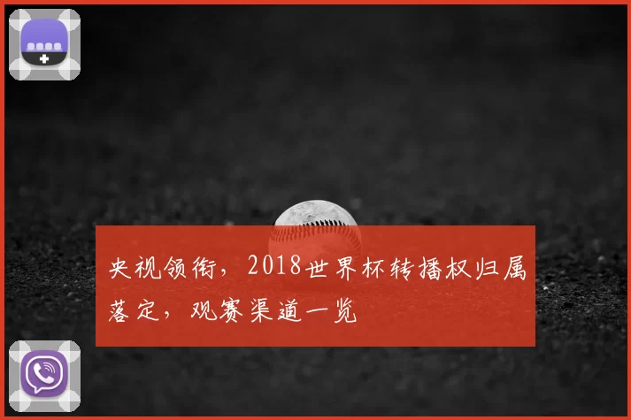 央视领衔，2018世界杯转播权归属落定，观赛渠道一览