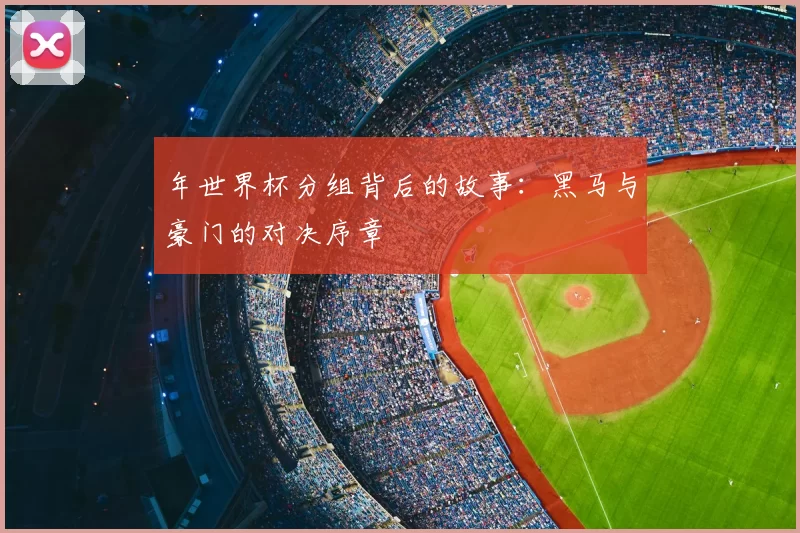 年世界杯分组背后的故事:黑马与豪门的对决序章