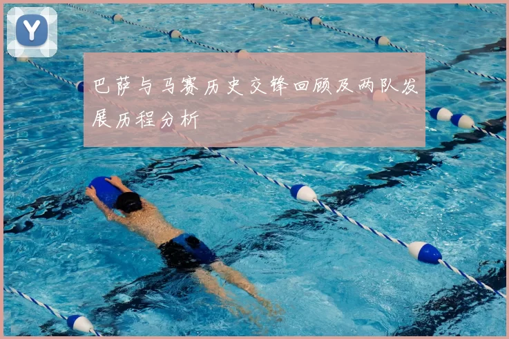 巴萨与马赛历史交锋回顾及两队发展历程分析