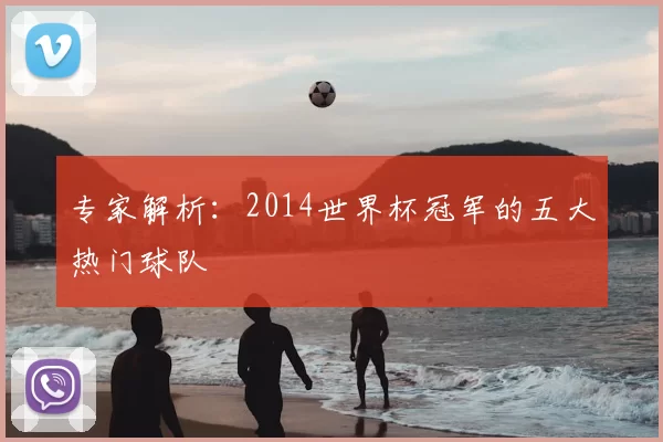专家解析:2014世界杯冠军的五大热门球队