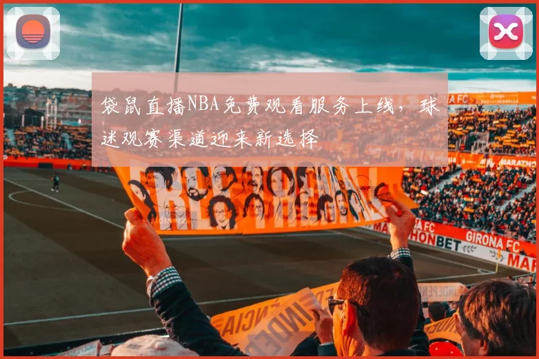 袋鼠直播NBA免费观看服务上线，球迷观赛渠道迎来新选择