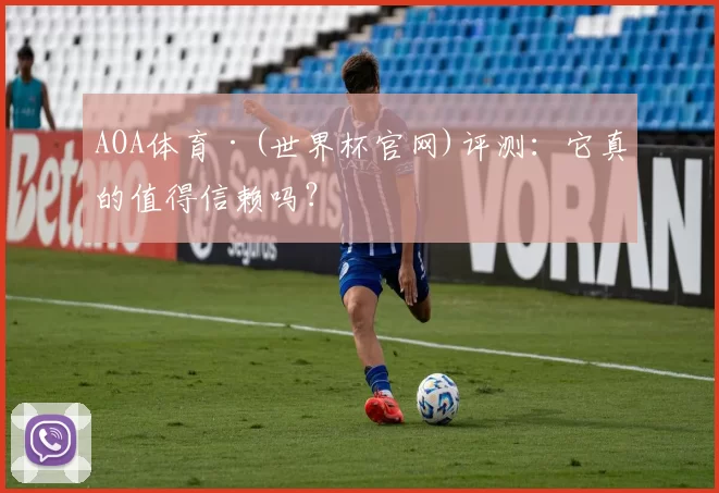 AOA体育·(世界杯官网)评测:它真的值得信赖吗?