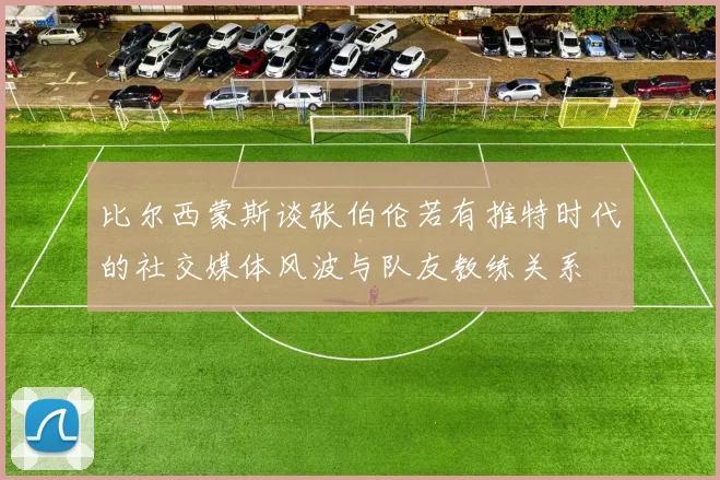 比尔西蒙斯谈张伯伦若有推特时代的社交媒体风波与队友教练关系