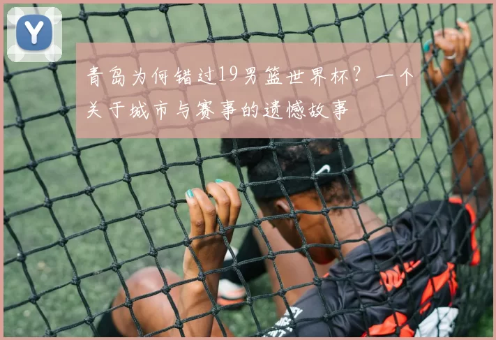 青岛为何错过19男篮世界杯？一个关于城市与赛事的遗憾故事