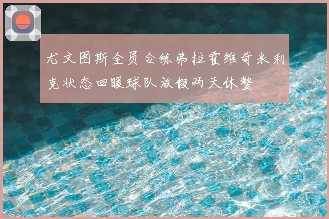 尤文图斯全员合练弗拉霍维奇米利克状态回暖球队放假两天休整
