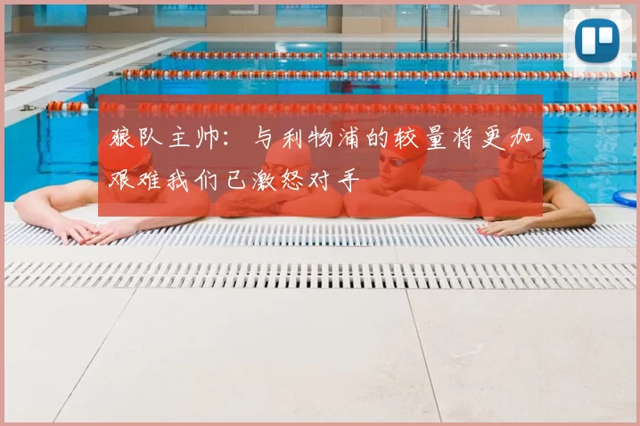 狼队主帅：与利物浦的较量将更加艰难我们已激怒对手