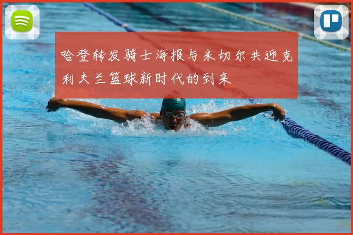 哈登转发骑士海报与米切尔共迎克利夫兰篮球新时代的到来
