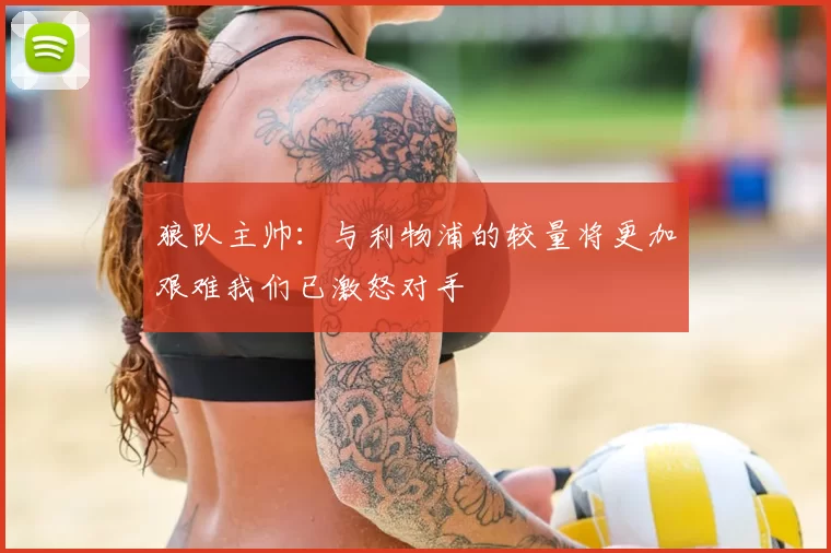 狼队主帅：与利物浦的较量将更加艰难我们已激怒对手