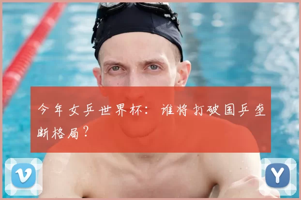今年女乒世界杯:谁将打破国乒垄断格局?