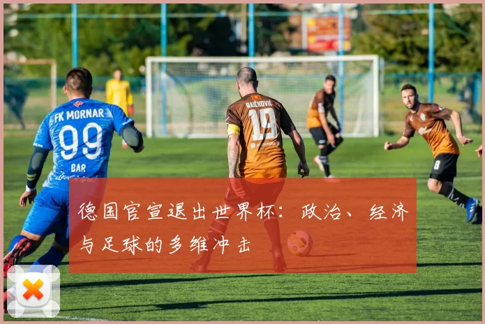 德国官宣退出世界杯：政治、经济与足球的多维冲击