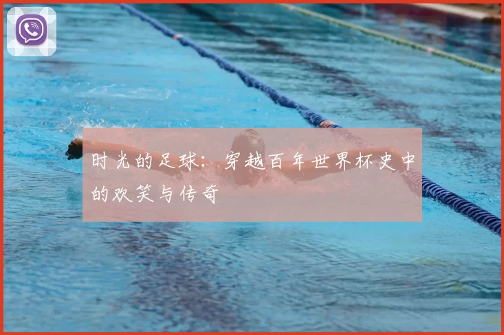 时光的足球:穿越百年世界杯史中的欢笑与传奇