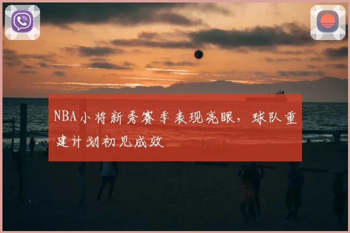 NBA小将新秀赛季表现亮眼,球队重建计划初见成效