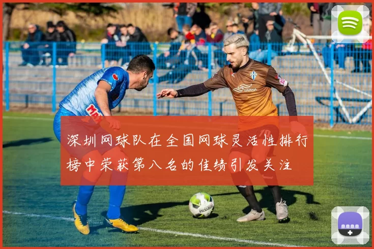 深圳网球队在全国网球灵活性排行榜中荣获第八名的佳绩引发关注