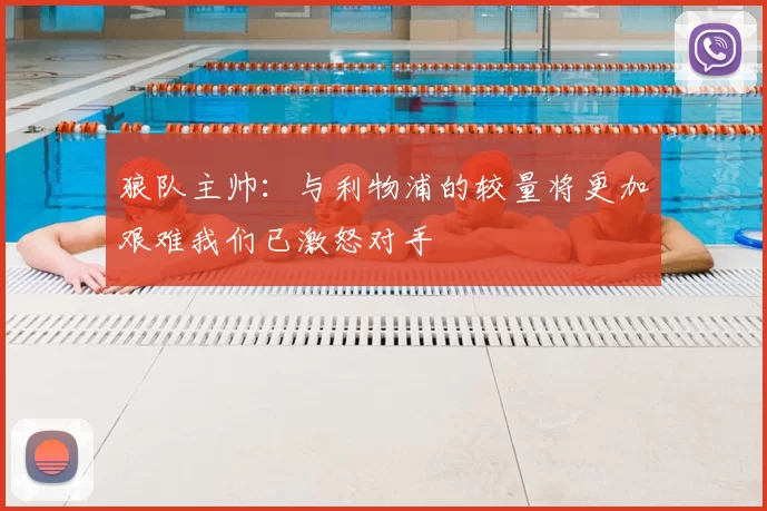 狼队主帅:与利物浦的较量将更加艰难我们已激怒对手