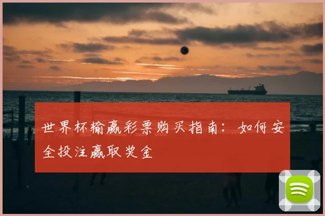 世界杯输赢彩票购买指南:如何安全投注赢取奖金