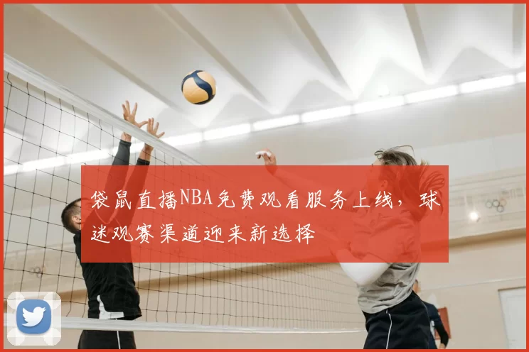 袋鼠直播NBA免费观看服务上线,球迷观赛渠道迎来新选择