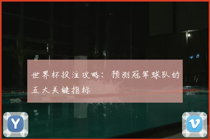 世界杯投注攻略:预测冠军球队的五大关键指标
