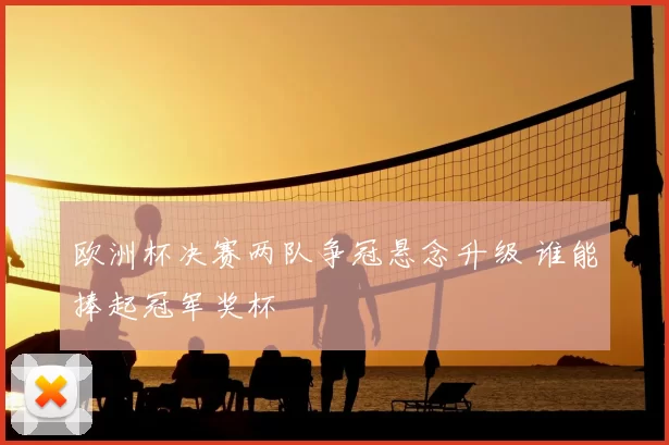 欧洲杯决赛两队争冠悬念升级 谁能捧起冠军奖杯