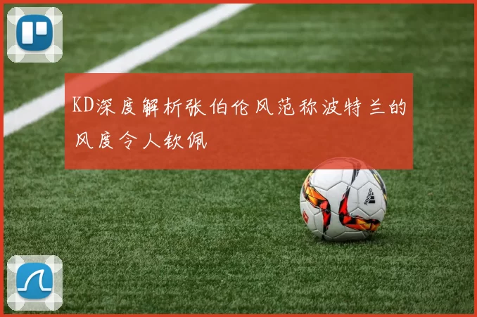 KD深度解析张伯伦风范称波特兰的风度令人钦佩