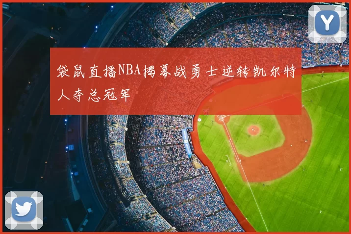 袋鼠直播NBA揭幕战勇士逆转凯尔特人夺总冠军