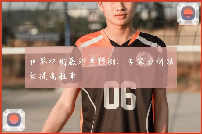世界杯输赢彩票预测:专家分析助你提高胜率