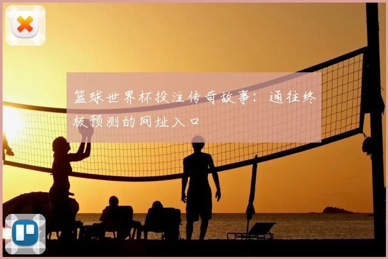 篮球世界杯投注传奇故事：通往终极预测的网址入口