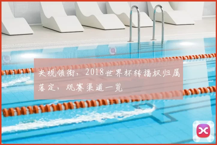 央视领衔，2018世界杯转播权归属落定，观赛渠道一览