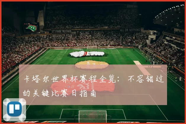 卡塔尔世界杯赛程全览:不容错过的关键比赛日指南