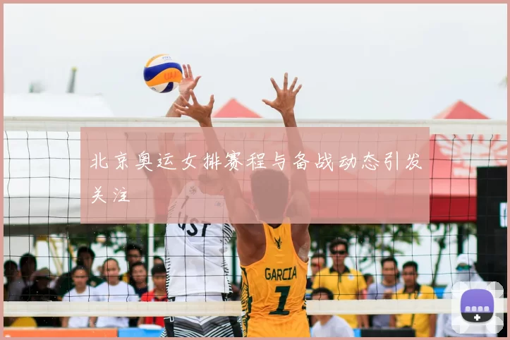 北京奥运女排赛程与备战动态引发关注