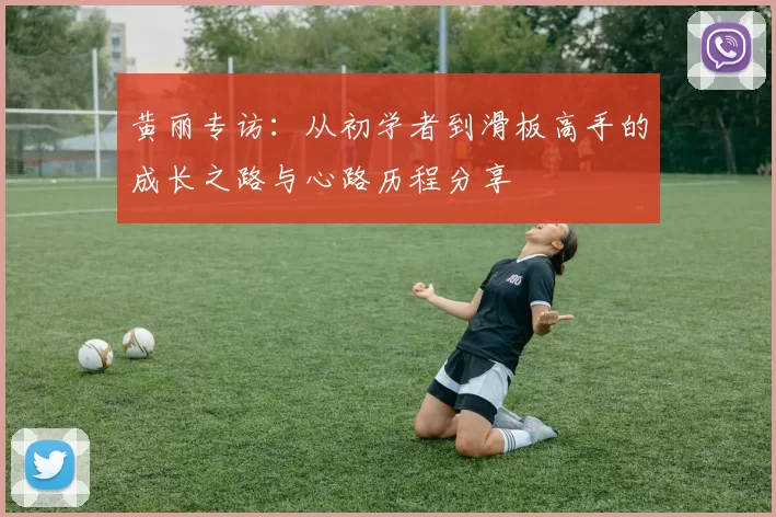黄丽专访：从初学者到滑板高手的成长之路与心路历程分享