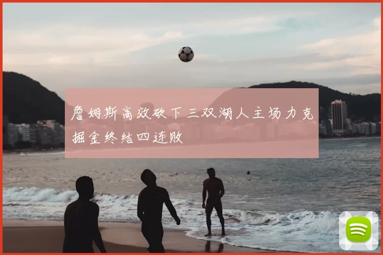 詹姆斯高效砍下三双湖人主场力克掘金终结四连败